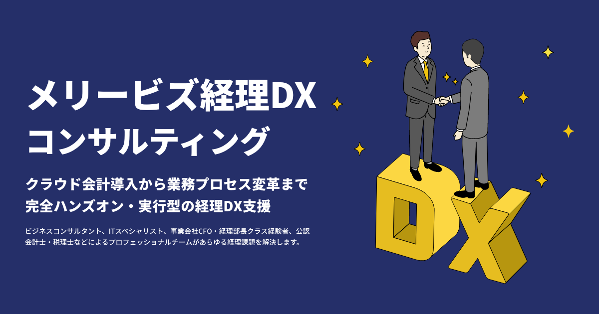 DXコンサルティング事業「メリービズ経理DXコンサルティング」
脱紙・脱ハンコやシステムのクラウド化といったDXの基礎から、クラウドシステムの連携によるシームレスな業務構築、リアルタイムな経営モニタリングやIPO準備といった戦略経理の実現まで、DXを軸にした総合的な経理コンサルティングをご提供します。