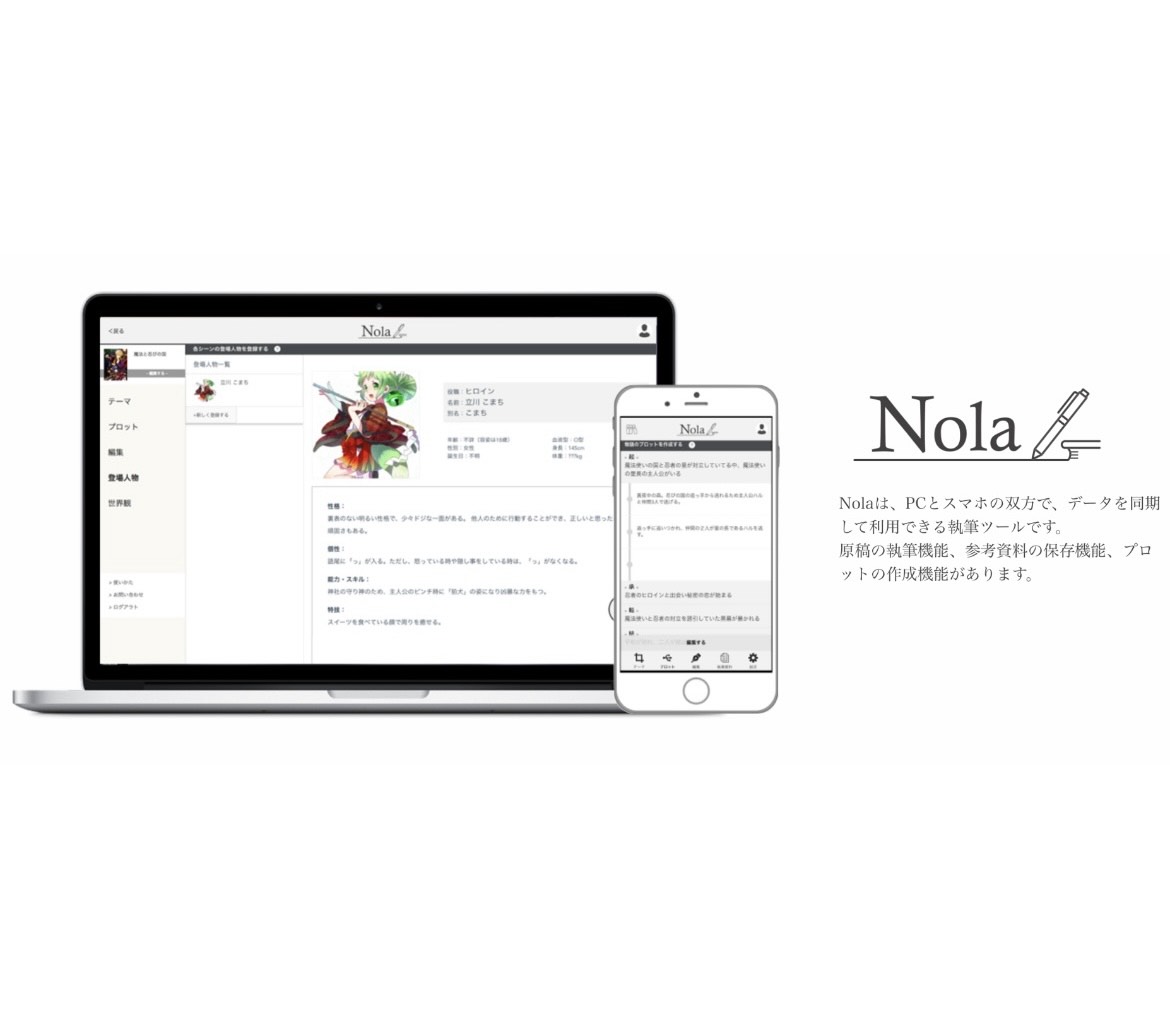 『Nola（ノラ）』は、小説やシナリオの執筆に限定したテキストエディタで、ツール内に保存した登場人物やプロット、アイデアを確認しながら執筆を進められる。クラウドサービスのため、PCでもスマホでも執筆できる点が好評を得ている。